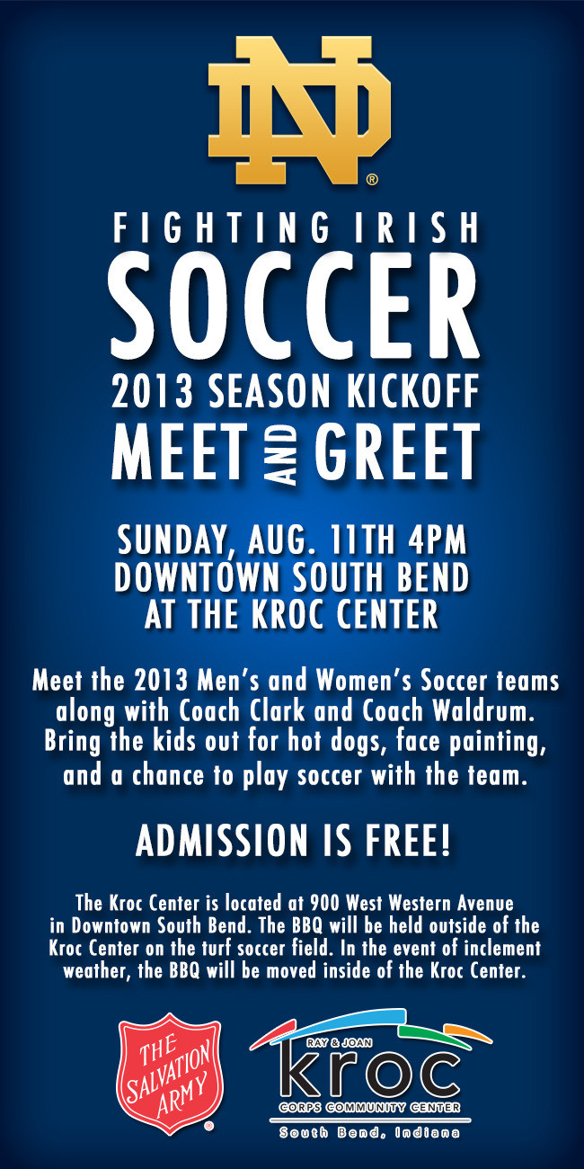 Notre Dame Soccer Meet The Teams BBQ Set For Aug. 11 The 2013 Meet the Teams barbecue and fan appreciation event will be held from 4-6 p.m. (ET) on Sunday, Aug. 11 at The Salvation Army Ray and Joan Kroc Corps Community Center in South Bend. Admission is free.